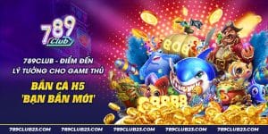 Bắn cá H5 bạn bắn mới - Điểm đến lý tưởng cho game thủ