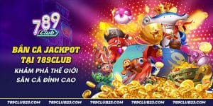 Bắn Cá Jackpot 789Club - Săn Cá Đổi Thưởng, Trúng Thưởng Lớn