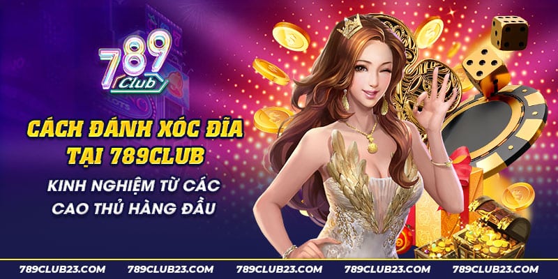 23 Cach danh xoc dia tai 789club Kinh nghiem tu cac cao thu hang dau