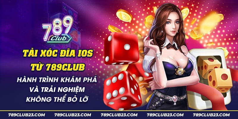 27 Tai xoc dia iOS tu 789club Hanh trinh kham pha va trai nghiem khong the bo lo