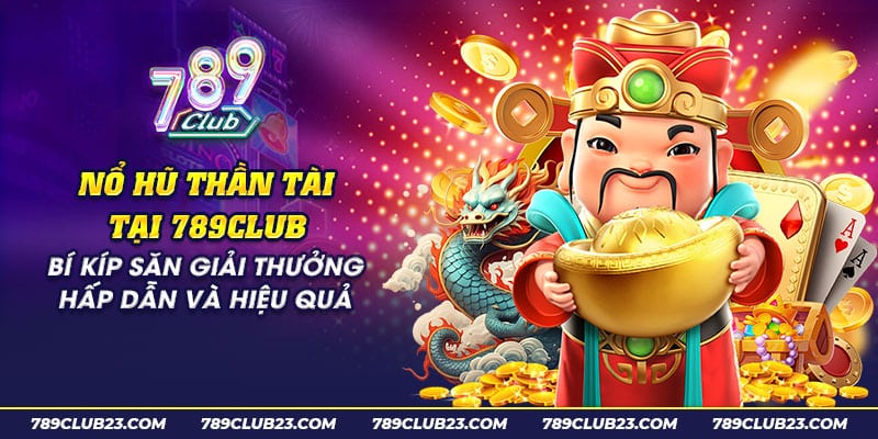 Nổ Hũ Thần Tài 789Club - Quay Hũ May Mắn, Nhận Thưởng Lớn