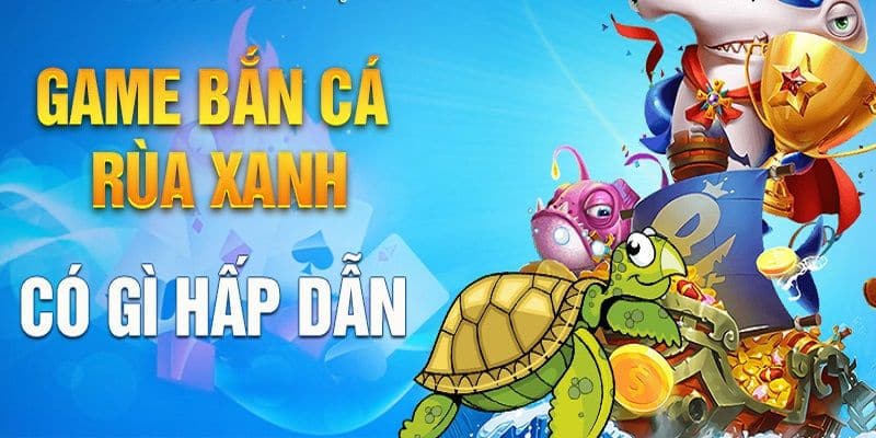 Tổng quan về bắn cá rùa xanh tại nhà cái 